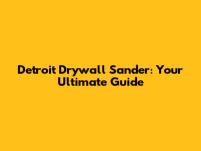 Detroit Drywall Sander: Your Ultimate Guide