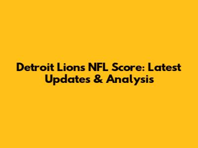 Detroit Lions NFL Score: Latest Updates & Analysis