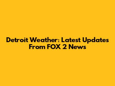 Detroit Weather: Latest Updates From FOX 2 News