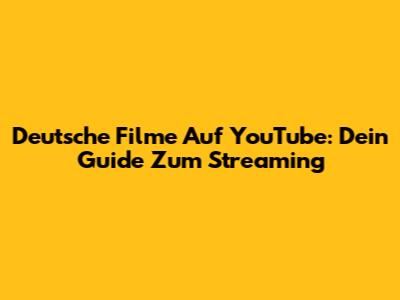 Deutsche Filme Auf YouTube: Dein Guide Zum Streaming