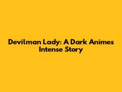 Devilman Lady: A Dark Anime's Intense Story