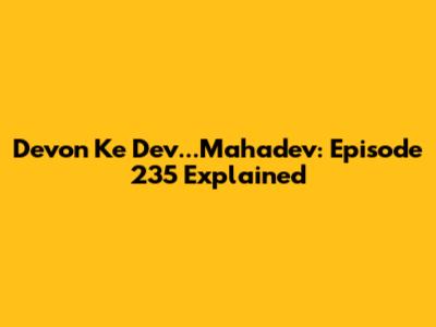 Devon Ke Dev...Mahadev: Episode 235 Explained