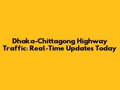 Dhaka-Chittagong Highway Traffic: Real-Time Updates Today