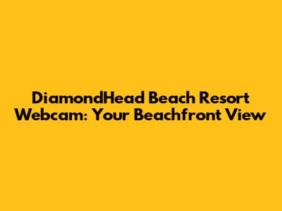 DiamondHead Beach Resort Webcam: Your Beachfront View