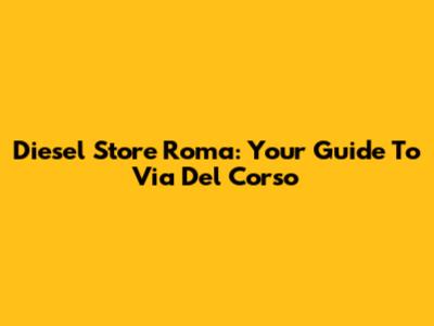 Diesel Store Roma: Your Guide To Via Del Corso