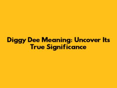 Diggy Dee Meaning: Uncover Its True Significance