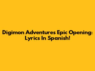 Digimon Adventure's Epic Opening: Lyrics In Spanish!