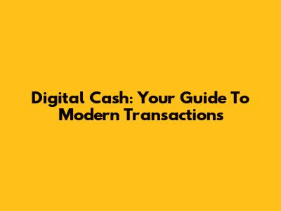Digital Cash: Your Guide To Modern Transactions