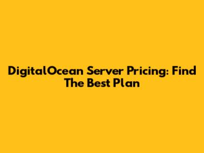 DigitalOcean Server Pricing: Find The Best Plan
