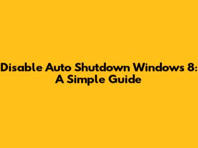 Disable Auto Shutdown Windows 8: A Simple Guide