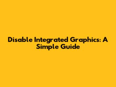Disable Integrated Graphics: A Simple Guide