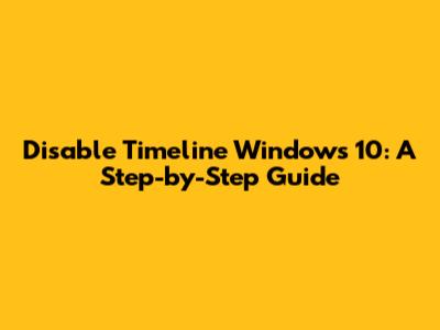 Disable Timeline Windows 10: A Step-by-Step Guide