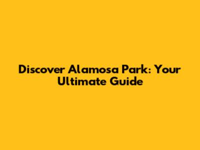 Discover Alamosa Park: Your Ultimate Guide