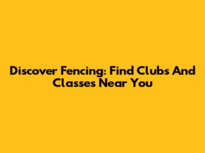 Discover Fencing: Find Clubs And Classes Near You