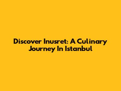 Discover Inusret: A Culinary Journey In Istanbul