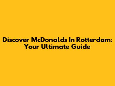 Discover McDonald's In Rotterdam: Your Ultimate Guide