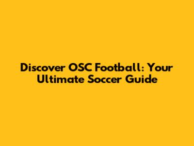 Discover OSC Football: Your Ultimate Soccer Guide