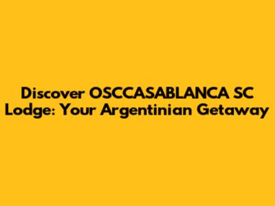 Discover OSCCASABLANCA SC Lodge: Your Argentinian Getaway