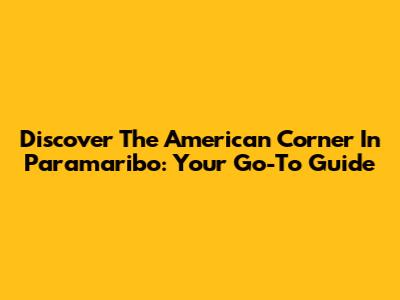 Discover The American Corner In Paramaribo: Your Go-To Guide
