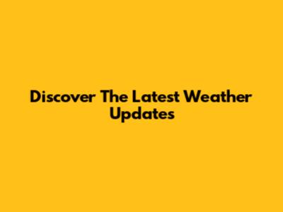 Discover The Latest Weather Updates
