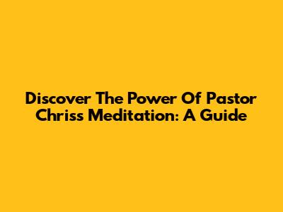 Discover The Power Of Pastor Chris's Meditation: A Guide