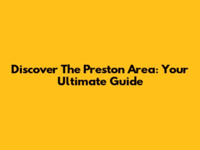 Discover The Preston Area: Your Ultimate Guide
