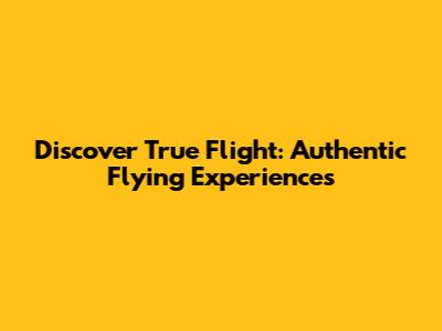 Discover True Flight: Authentic Flying Experiences