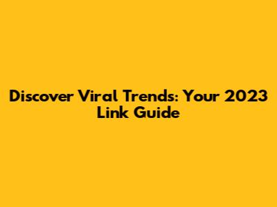Discover Viral Trends: Your 2023 Link Guide