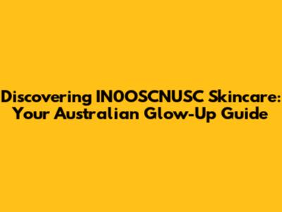Discovering IN0OSCNUSC Skincare: Your Australian Glow-Up Guide