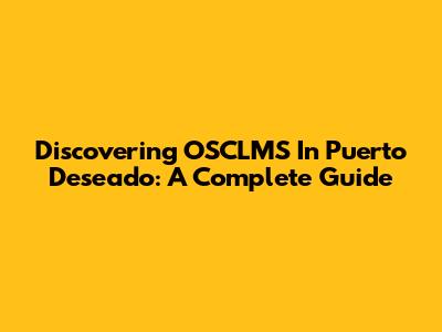 Discovering OSCLMS In Puerto Deseado: A Complete Guide