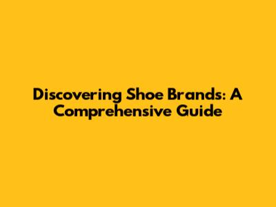 Discovering Shoe Brands: A Comprehensive Guide