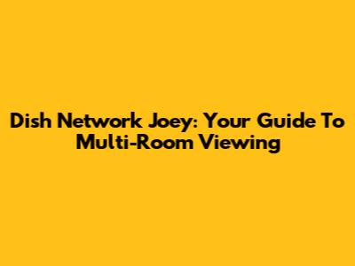Dish Network Joey: Your Guide To Multi-Room Viewing