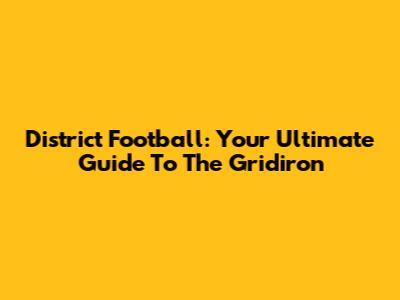 District Football: Your Ultimate Guide To The Gridiron