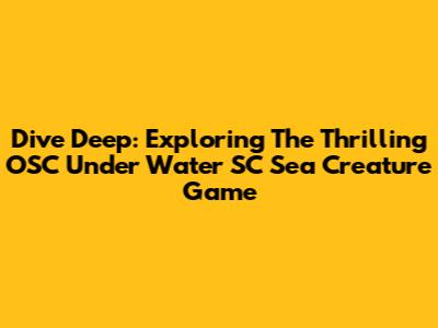 Dive Deep: Exploring The Thrilling OSC Under Water SC Sea Creature Game