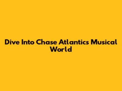 Dive Into Chase Atlantic's Musical World