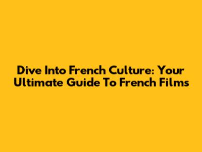 Dive Into French Culture: Your Ultimate Guide To French Films