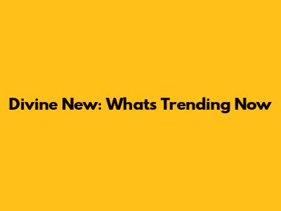 Divine New: What's Trending Now