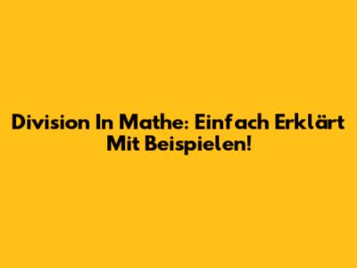Division In Mathe: Einfach Erklärt Mit Beispielen!