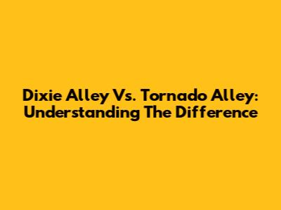 Dixie Alley Vs. Tornado Alley: Understanding The Difference