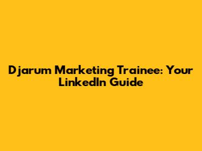 Djarum Marketing Trainee: Your LinkedIn Guide