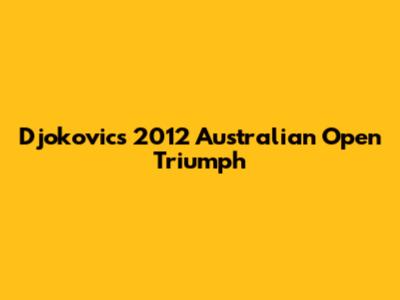 Djokovic's 2012 Australian Open Triumph