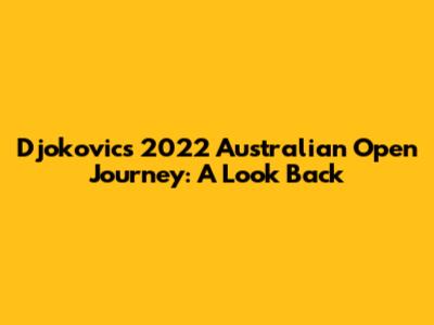 Djokovic's 2022 Australian Open Journey: A Look Back