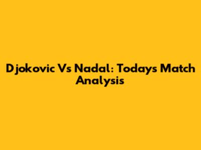 Djokovic Vs Nadal: Today's Match Analysis