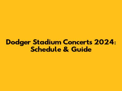 Dodger Stadium Concerts 2024: Schedule & Guide