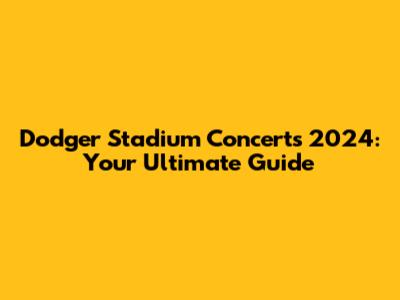 Dodger Stadium Concerts 2024: Your Ultimate Guide
