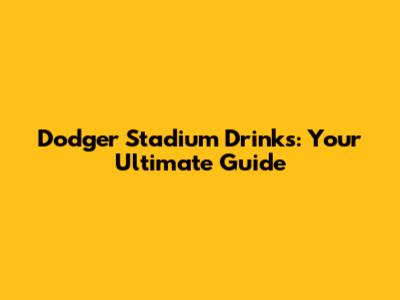 Dodger Stadium Drinks: Your Ultimate Guide