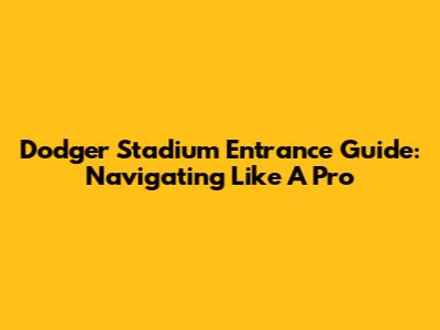 Dodger Stadium Entrance Guide: Navigating Like A Pro