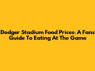 Dodger Stadium Food Prices: A Fan's Guide To Eating At The Game