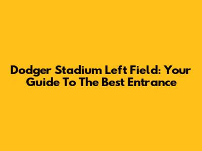 Dodger Stadium Left Field: Your Guide To The Best Entrance