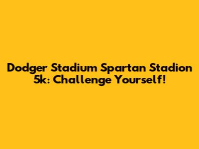 Dodger Stadium Spartan Stadion 5k: Challenge Yourself!